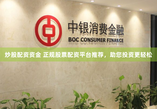 炒股配资资金 正规股票配资平台推荐，助您投资更轻松
